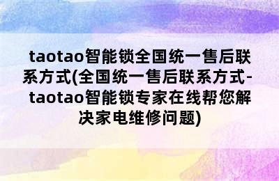 taotao智能锁全国统一售后联系方式(全国统一售后联系方式- taotao智能锁专家在线帮您解决家电维修问题)